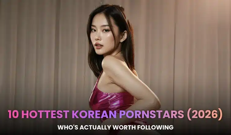 10 Hottest Korean Pornstars (2026): Who’s Actually Worth Following